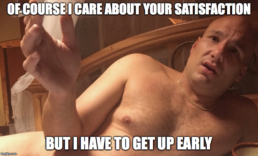 perplexed peyton | OF COURSE I CARE ABOUT YOUR SATISFACTION; BUT I HAVE TO GET UP EARLY | image tagged in perplexed peyton | made w/ Imgflip meme maker