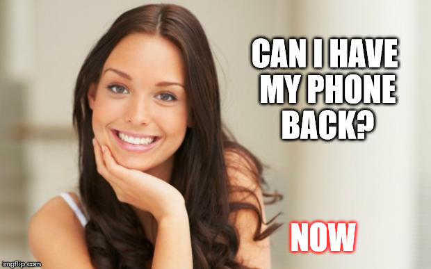CAN I HAVE MY PHONE BACK? NOW | made w/ Imgflip meme maker
