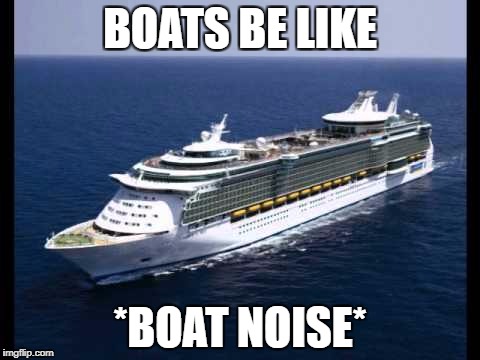 BOATS BE LIKE; *BOAT NOISE* | image tagged in boat | made w/ Imgflip meme maker