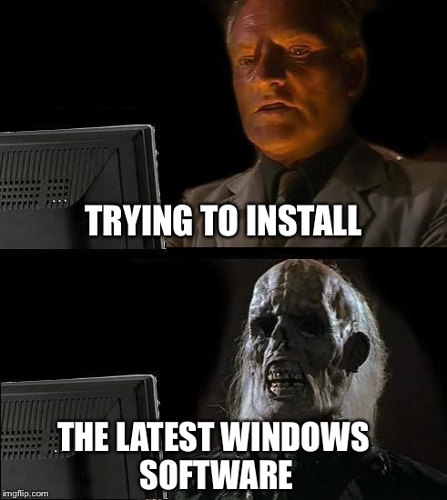 Waiting on windows | TRYING TO INSTALL; THE LATEST WINDOWS SOFTWARE | image tagged in memes,ill just wait here | made w/ Imgflip meme maker