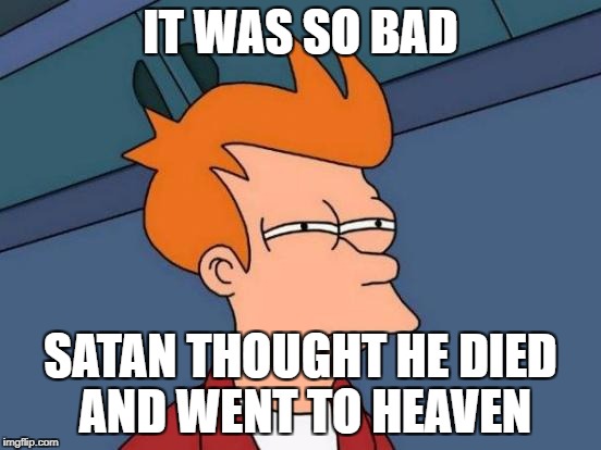 Bad Luck Satan | IT WAS SO BAD SATAN THOUGHT HE DIED AND WENT TO HEAVEN | image tagged in memes,futurama fry,bad luck,satan | made w/ Imgflip meme maker