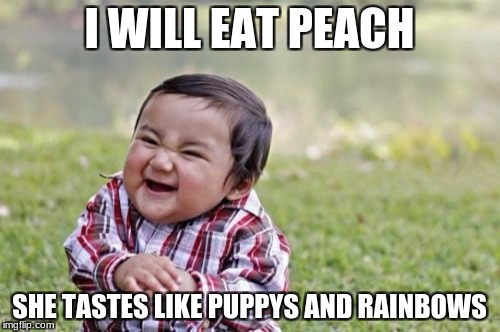 Evil Toddler Meme | I WILL EAT PEACH SHE TASTES LIKE PUPPYS AND RAINBOWS | image tagged in memes,evil toddler | made w/ Imgflip meme maker
