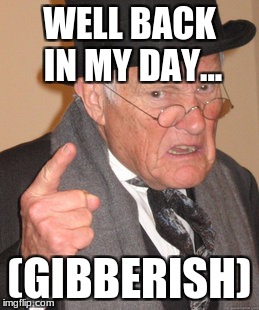 Back In My Day Meme | WELL BACK IN MY DAY... (GIBBERISH) | image tagged in memes,back in my day | made w/ Imgflip meme maker