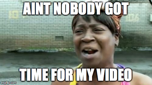 Ain't Nobody Got Time For That Meme | AINT NOBODY GOT; TIME FOR MY VIDEO | image tagged in memes,aint nobody got time for that | made w/ Imgflip meme maker