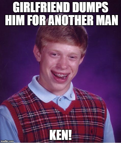 Bad Luck Brian Meme | GIRLFRIEND DUMPS HIM FOR ANOTHER MAN KEN! | image tagged in memes,bad luck brian | made w/ Imgflip meme maker