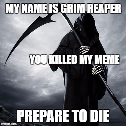 MY NAME IS GRIM REAPER; YOU KILLED MY MEME; PREPARE TO DIE | image tagged in reaper,grim reaper,princess diaries,inigo montoya,prepare to die,meme | made w/ Imgflip meme maker