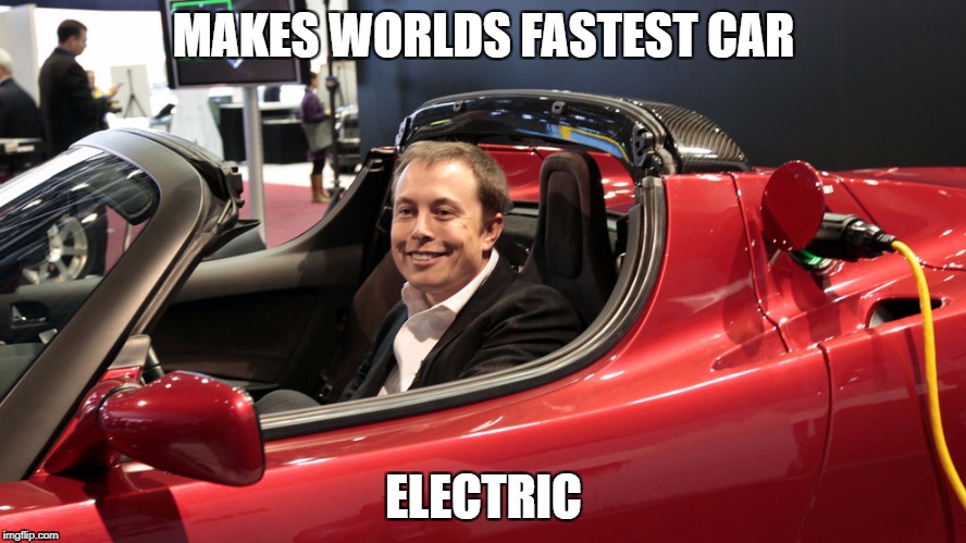 Elon Musk Meme | MAKES WORLDS FASTEST CAR; ELECTRIC | image tagged in elon musk meme | made w/ Imgflip meme maker