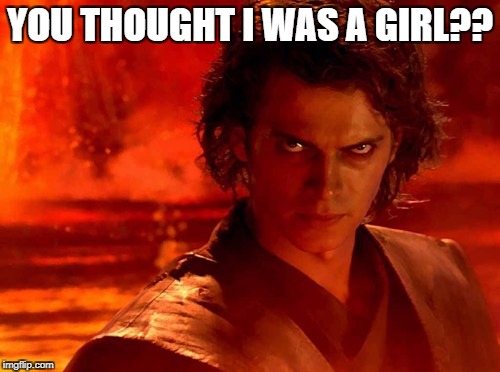 You Underestimate My Power Meme | YOU THOUGHT I WAS A GIRL?? | image tagged in memes,you underestimate my power | made w/ Imgflip meme maker