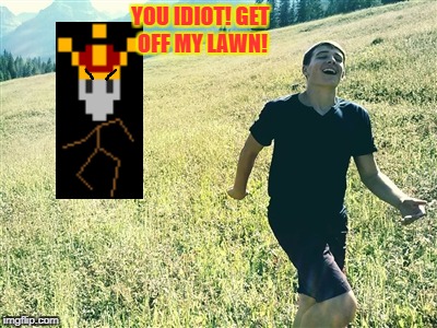 When you leak your emperor's adress to your friends | YOU IDIOT! GET OFF MY LAWN! | image tagged in garret frolicking through the grass,stick ranger,get off my lawn,too funny | made w/ Imgflip meme maker