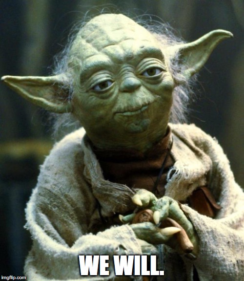 Star Wars Yoda Meme | WE WILL. | image tagged in memes,star wars yoda | made w/ Imgflip meme maker