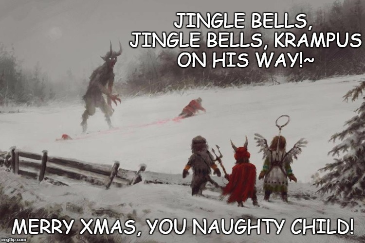 Merry Krampus | JINGLE BELLS, JINGLE BELLS, KRAMPUS ON HIS WAY!~; MERRY XMAS, YOU NAUGHTY CHILD! | image tagged in christmas | made w/ Imgflip meme maker