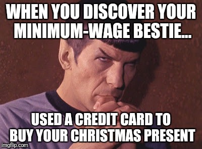 Perplexed Spock | WHEN YOU DISCOVER YOUR MINIMUM-WAGE BESTIE... USED A CREDIT CARD TO BUY YOUR CHRISTMAS PRESENT | image tagged in perplexed spock | made w/ Imgflip meme maker