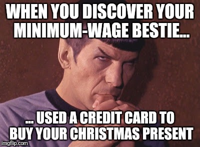 Perplexed Spock | WHEN YOU DISCOVER YOUR MINIMUM-WAGE BESTIE... ... USED A CREDIT CARD TO BUY YOUR CHRISTMAS PRESENT | image tagged in perplexed spock | made w/ Imgflip meme maker