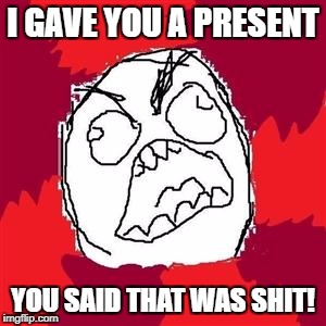 Rage Face | I GAVE YOU A PRESENT; YOU SAID THAT WAS SHIT! | image tagged in rage face,memes | made w/ Imgflip meme maker