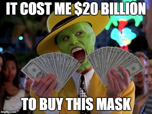 Money Money Meme | IT COST ME $20 BILLION; TO BUY THIS MASK | image tagged in memes,money money | made w/ Imgflip meme maker