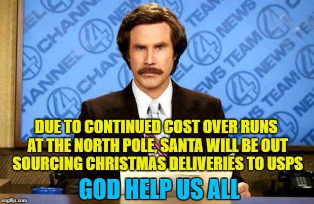 BREAKING NEWS | DUE TO CONTINUED COST OVER RUNS AT THE NORTH POLE, SANTA WILL BE OUT SOURCING CHRISTMAS DELIVERIES TO USPS; GOD HELP US ALL | image tagged in breaking news,memes,meme,santa,usps,santa claus | made w/ Imgflip meme maker