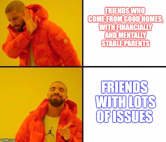Drake meme friends with issues | FRIENDS WHO COME FROM GOOD HOMES, WITH FINANCIALLY AND MENTALLY STABLE PARENTS; FRIENDS WITH LOTS OF ISSUES | image tagged in drake meme,issues,sheltered college freshman,sheltered,the hood,growing up poor | made w/ Imgflip meme maker