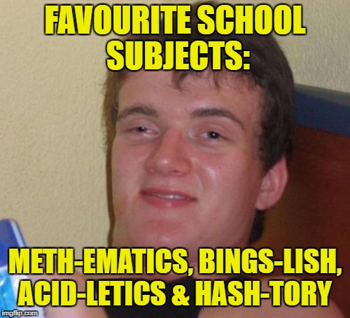 10 Guy Meme | FAVOURITE SCHOOL SUBJECTS:; METH-EMATICS, BINGS-LISH, ACID-LETICS & HASH-TORY | image tagged in memes,10 guy,meme,drugs,school | made w/ Imgflip meme maker