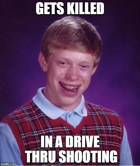 Bad Luck Brian Meme | GETS KILLED IN A DRIVE THRU SHOOTING | image tagged in memes,bad luck brian | made w/ Imgflip meme maker