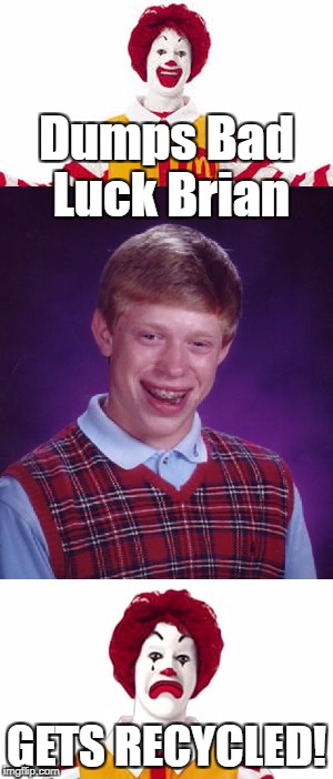 Dumps Bad Luck Brian GETS RECYCLED! | made w/ Imgflip meme maker