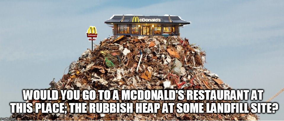 McDonald's at a rubbish heap! | WOULD YOU GO TO A MCDONALD'S RESTAURANT AT THIS PLACE; THE RUBBISH HEAP AT SOME LANDFILL SITE? | image tagged in mcdonalds,mcdonald's | made w/ Imgflip meme maker