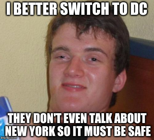10 Guy Meme | I BETTER SWITCH TO DC THEY DON'T EVEN TALK ABOUT NEW YORK SO IT MUST BE SAFE | image tagged in memes,10 guy | made w/ Imgflip meme maker