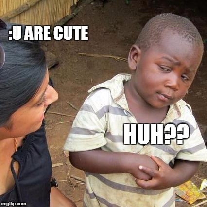 Third World Skeptical Kid Meme | :U ARE CUTE; HUH?? | image tagged in memes,third world skeptical kid | made w/ Imgflip meme maker