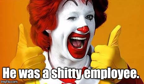 He was a shitty employee. | made w/ Imgflip meme maker
