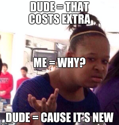Wat!!!!!! | DUDE = THAT COSTS EXTRA; ME = WHY? DUDE = CAUSE IT'S NEW | image tagged in memes,black girl wat | made w/ Imgflip meme maker