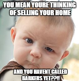 Skeptical Baby Meme | YOU MEAN YOURE THINKING OF SELLING YOUR HOME; AND YOU HAVENT CALLED BARKERS YET??!! | image tagged in memes,skeptical baby | made w/ Imgflip meme maker