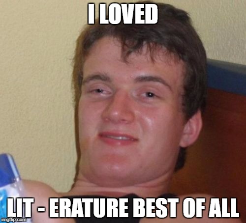 10 Guy Meme | I LOVED LIT - ERATURE BEST OF ALL | image tagged in memes,10 guy | made w/ Imgflip meme maker