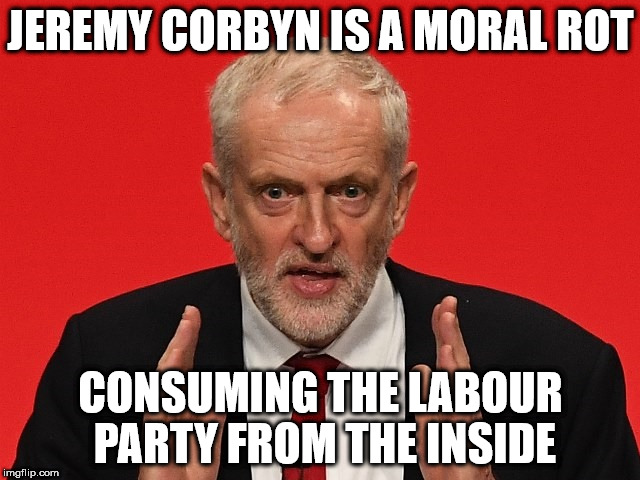 Corbyn is a moral rot | JEREMY CORBYN IS A MORAL ROT; CONSUMING THE LABOUR PARTY FROM THE INSIDE | image tagged in corbyn is a moral rot,party of hate,communist,momentum | made w/ Imgflip meme maker