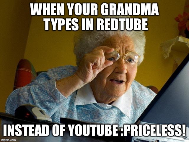 Grandma Finds The Internet | WHEN YOUR GRANDMA TYPES IN REDTUBE; INSTEAD OF YOUTUBE :PRICELESS! | image tagged in memes,grandma finds the internet | made w/ Imgflip meme maker
