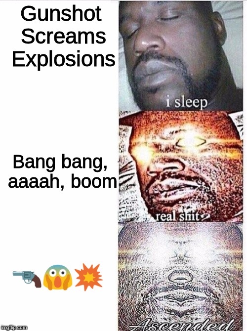 I sleep meme with ascended template | Gunshot Screams Explosions; Bang bang, aaaah, boom; 🔫😱💥 | image tagged in i sleep meme with ascended template | made w/ Imgflip meme maker