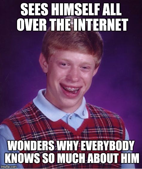 Bad Luck Brian Meme | SEES HIMSELF ALL OVER THE INTERNET; WONDERS WHY EVERYBODY KNOWS SO MUCH ABOUT HIM | image tagged in memes,bad luck brian | made w/ Imgflip meme maker