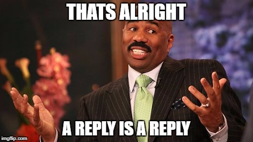 Steve Harvey Meme | THATS ALRIGHT A REPLY IS A REPLY | image tagged in memes,steve harvey | made w/ Imgflip meme maker