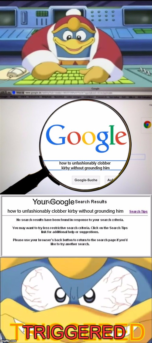 because kirby gets grounded sucks | how to unfashionably clobber kirby without grounding him; Your Google; how to unfashionably clobber kirby without grounding him; TRIGGERED; TRIGGERED | image tagged in kirby,king dedede,memes,funny,google,roasts | made w/ Imgflip meme maker