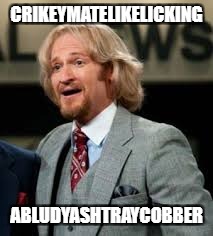 CRIKEYMATELIKELICKING ABLUDYASHTRAYCOBBER | made w/ Imgflip meme maker