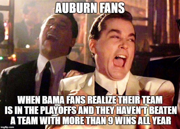 Good Fellas Hilarious | AUBURN FANS; WHEN BAMA FANS REALIZE THEIR TEAM IS IN THE PLAYOFFS AND THEY HAVEN'T BEATEN A TEAM WITH MORE THAN 9 WINS ALL YEAR | image tagged in memes,good fellas hilarious | made w/ Imgflip meme maker