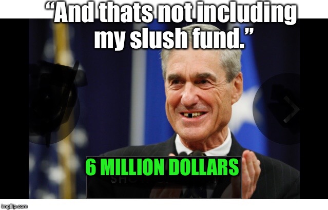 “This isn’t even my final form.”Robert Mueller is the six million dollar man. | “And thats not including my slush fund.”; . 6 MILLION DOLLARS | image tagged in robert mueller is the six million dollar man,slushy fundy robert,the mule stops here,the disgraced former obama firee,funny meme | made w/ Imgflip meme maker