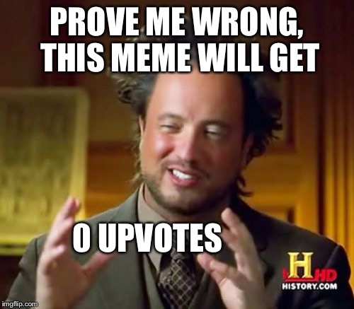 Ancient Aliens Meme | PROVE ME WRONG, THIS MEME WILL GET; 0 UPVOTES | image tagged in memes,ancient aliens | made w/ Imgflip meme maker