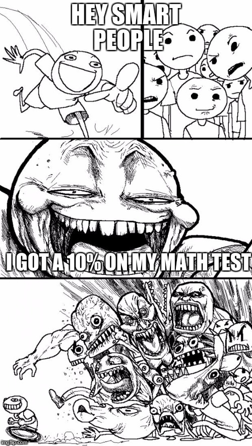 Hey Internet Meme | HEY SMART PEOPLE; I GOT A 10% ON MY MATH TEST | image tagged in memes,hey internet | made w/ Imgflip meme maker