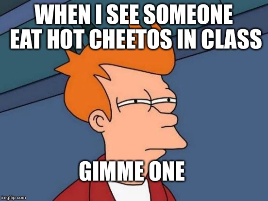 Futurama Fry Meme | WHEN I SEE SOMEONE EAT HOT CHEETOS IN CLASS; GIMME ONE | image tagged in memes,futurama fry | made w/ Imgflip meme maker