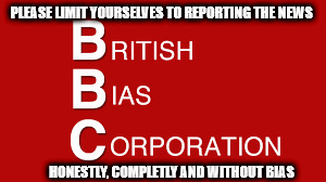 BBC bias | PLEASE LIMIT YOURSELVES TO REPORTING THE NEWS; HONESTLY, COMPLETLY AND WITHOUT BIAS | image tagged in bbc bias,brexit bashing,government bashing,poor reporting | made w/ Imgflip meme maker