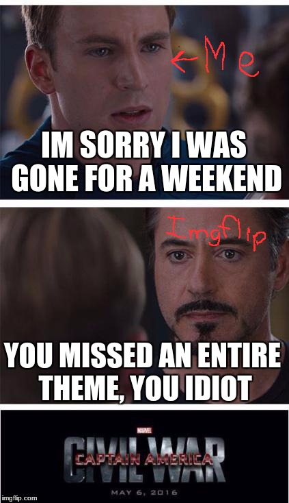 Marvel Civil War 1 | IM SORRY I WAS GONE FOR A WEEKEND; YOU MISSED AN ENTIRE THEME, YOU IDIOT | image tagged in memes,marvel civil war 1 | made w/ Imgflip meme maker