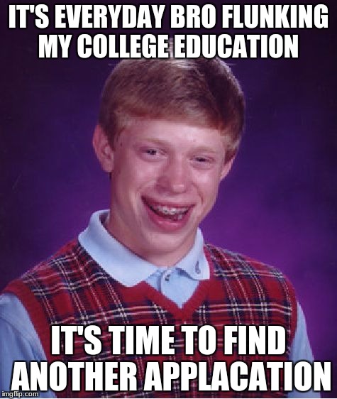 Bad Luck Brian Meme | IT'S EVERYDAY BRO FLUNKING MY COLLEGE EDUCATION; IT'S TIME TO FIND ANOTHER APPLACATION | image tagged in memes,bad luck brian | made w/ Imgflip meme maker