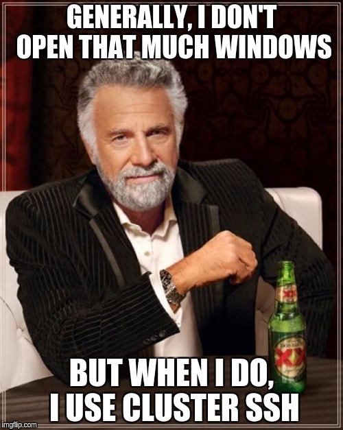 The Most Interesting Man In The World Meme | GENERALLY, I DON'T OPEN THAT MUCH WINDOWS; BUT WHEN I DO, I USE CLUSTER SSH | image tagged in memes,the most interesting man in the world | made w/ Imgflip meme maker