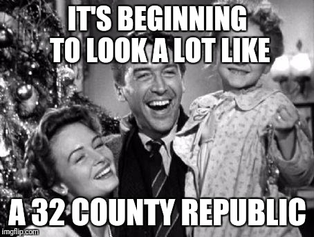 Christmas | IT'S BEGINNING TO LOOK A LOT LIKE; A 32 COUNTY REPUBLIC | image tagged in christmas | made w/ Imgflip meme maker