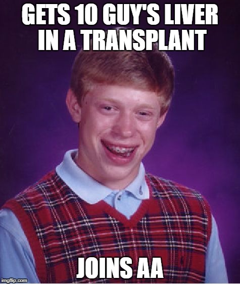 Bad Luck Brian Meme | GETS 10 GUY'S LIVER IN A TRANSPLANT JOINS AA | image tagged in memes,bad luck brian | made w/ Imgflip meme maker