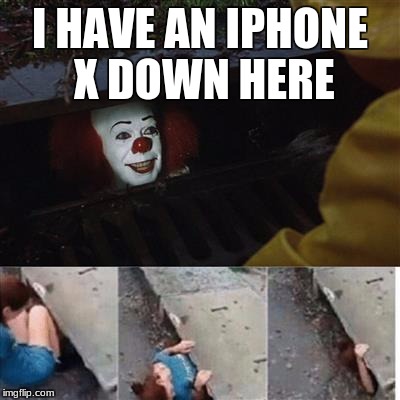 pennywise in sewer | I HAVE AN IPHONE X DOWN HERE | image tagged in pennywise in sewer | made w/ Imgflip meme maker